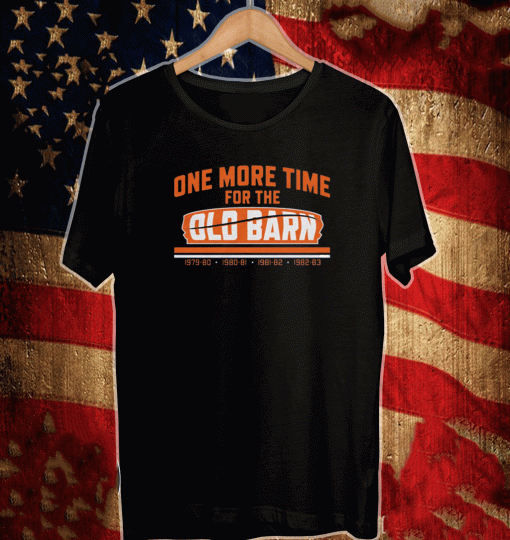 ONE MORE TIME FOR THEONE MORE TIME FOR THE OLD BARN SHIRT OLD BARN SHIRT