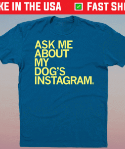 Ask Me About My Dog's Instagram Shirt