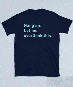 Hang On Let Me Overthink This Shirt