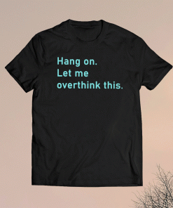 Hang On Let Me Overthink This Shirt