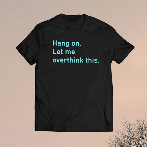 Hang On Let Me Overthink This Shirt