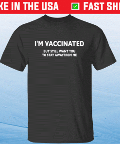 I’m vaccinated but still want you to stay awayfrom me shirt
