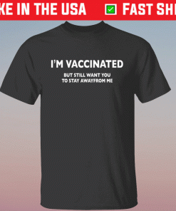 I’m vaccinated but still want you to stay awayfrom me shirt