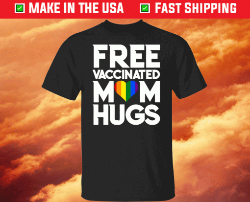 LGBTQ Free Vaccinated Mom Hugs Shirt