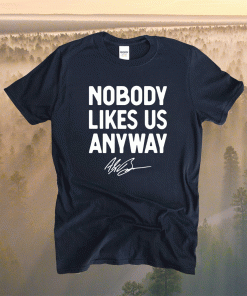 Nobody Likes Us Anyway Shirt