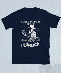 Some Grandmas Knit Real Grandmas Liston To Kidrock Shirt