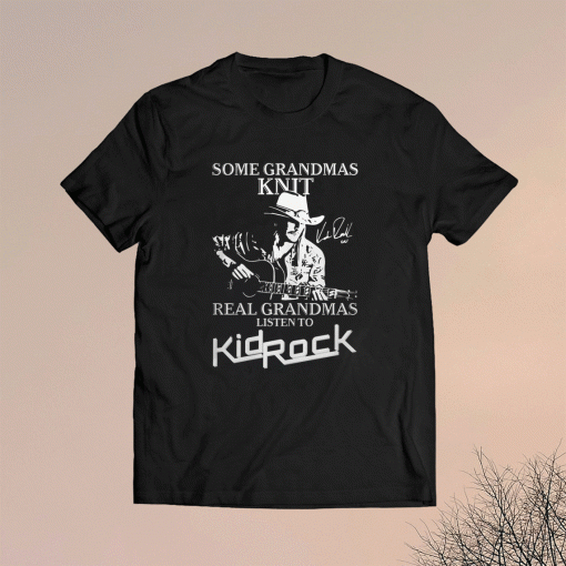 Some Grandmas Knit Real Grandmas Liston To Kidrock Shirt