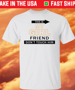 This my girl friend don’t touch him t-shirt