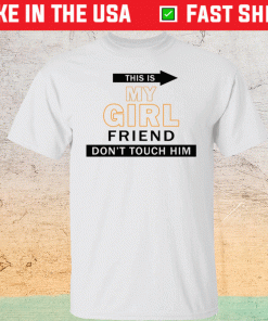 This my girl friend don’t touch him t-shirt