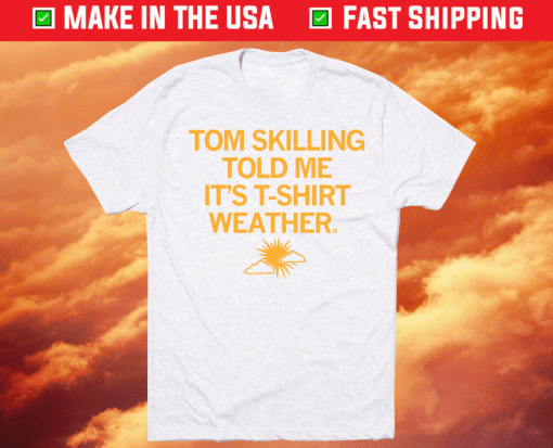 Tom Skilling Told Me Weather Shirt