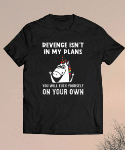 Unicorns Revenge Isn’t In My Plans You Will Fuck Yourself On Your Own Shirt