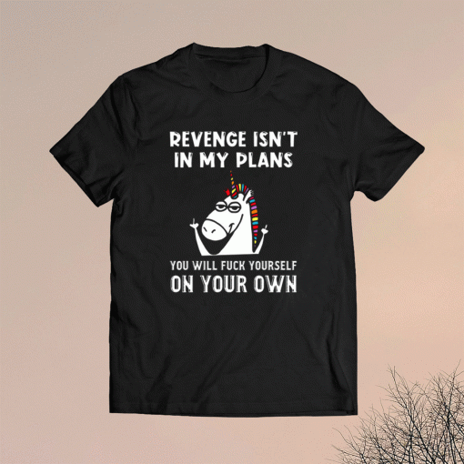 Unicorns Revenge Isn’t In My Plans You Will Fuck Yourself On Your Own Shirt