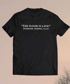 The floor is lava everyone pompeii 79 AD shirt