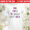 Big Dick Is Back Out Side and Loving It Shirt