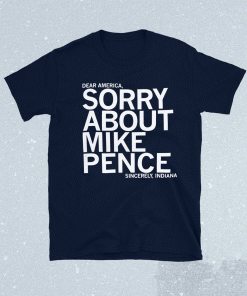 Dear America Sorry About Mike Pence Sincerely Indiana Shirt