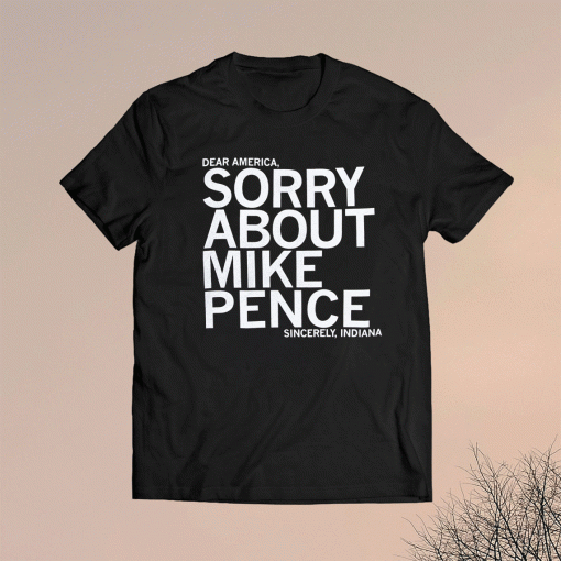 Dear America Sorry About Mike Pence Sincerely Indiana Shirt