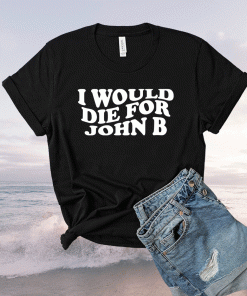 I WOULD DIE FOR JOHN B SHIRT