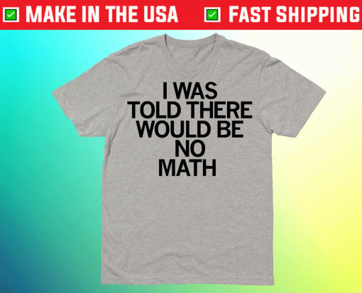 I Was Told There Would Be No Math Shirt