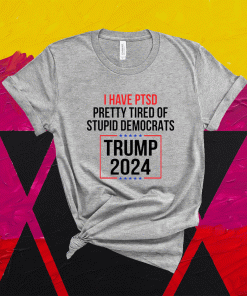 I have ptsd pretty tired of stupid democrats Trump 2024 shirt