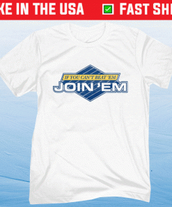 If You Can't Beat Em Join Em Shirt