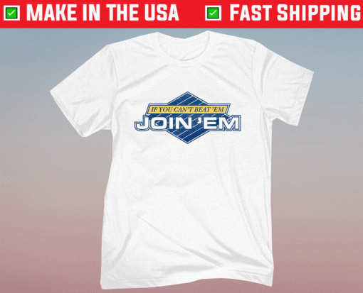 If You Can't Beat Em Join Em Shirt
