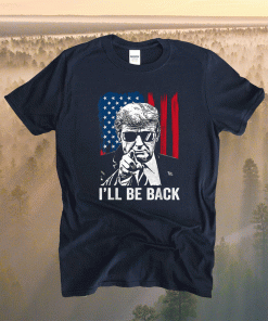 I'll Be Back Funny Trump 2024 45 47 Save America Shirt