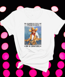 In A World Full Of Princesses Be A Cowgirl Shirt