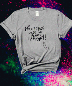 Miley Cyrus Made Me Reauze I Am Gay Shirt