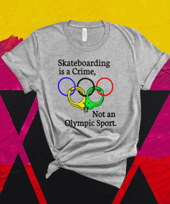 Skateboarding Is A Crime Not An Olympic Sport Shirt
