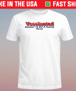 VACCINATED Because I'm Not A Fucking Moron Shirt
