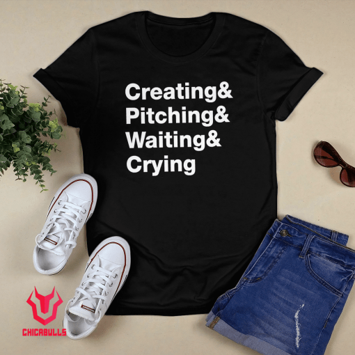 Creating & Pitching & Waiting & Crying Shirt