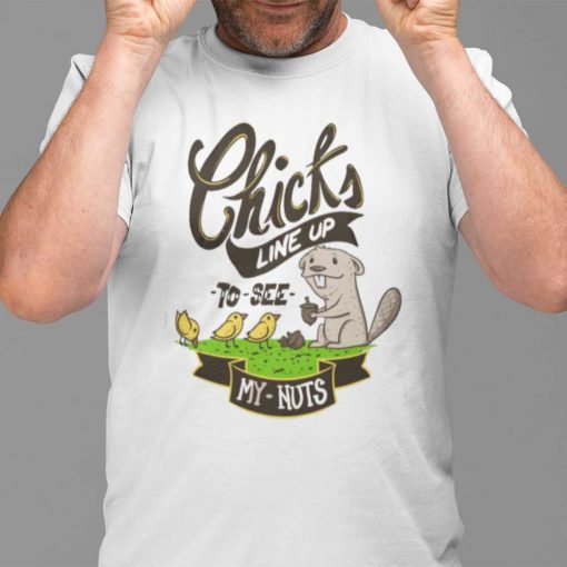 Chicks Line Up To See My Nuts Shirt