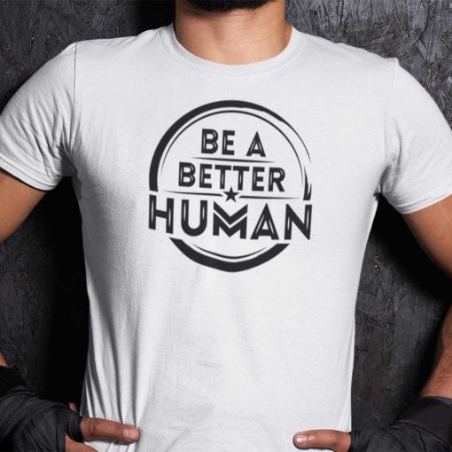 Be A Better Human Inspirational Shirt