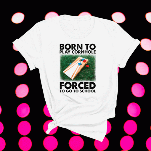 Born to play cornhole forced to go to school shirt