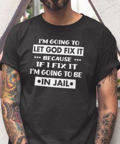 I’m Going To Let God Fix It Funny Shirt