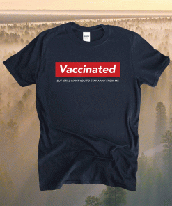 Funny I'm Vaccinated But Still Want You To Stay Away From Me Shirt