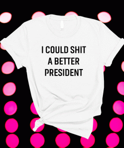 I Could Shit A Better President Biden Shirt