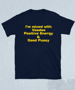 I’m mixed with voodoo positive energy and good pussy shirt