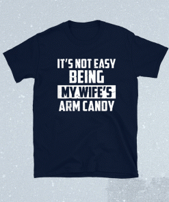 It's Not Easy Being My Wife's Arm Candy Funny Saying Shirt