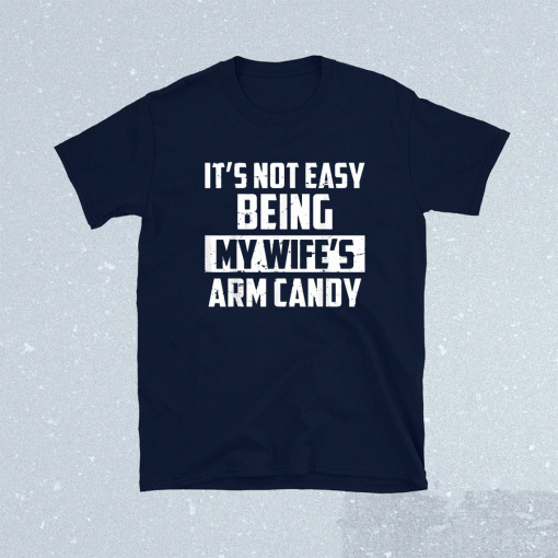 It's Not Easy Being My Wife's Arm Candy Funny Saying Shirt