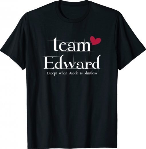 Team Edward Exeept When Jacod Is Shirtless Shirt