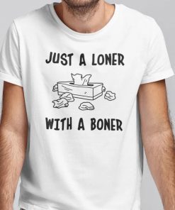 Just A Loner With A Boner Shirt