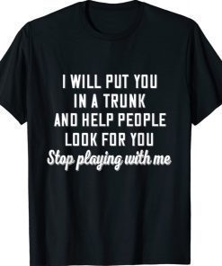 I Will Put You In A Trunk And Help People Look For You Stop Shirt