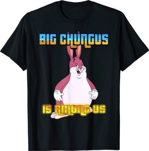 Big Chungus Is Among Us Shirt