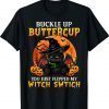 Cat Buckle Up Buttercup You Just Flipped My Witch Switch Halloween Shirt