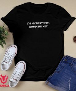 I'm My Partners Dump Bucket Shirt
