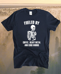Skeleton fueled by coffee heavy metal and cuss words shirt