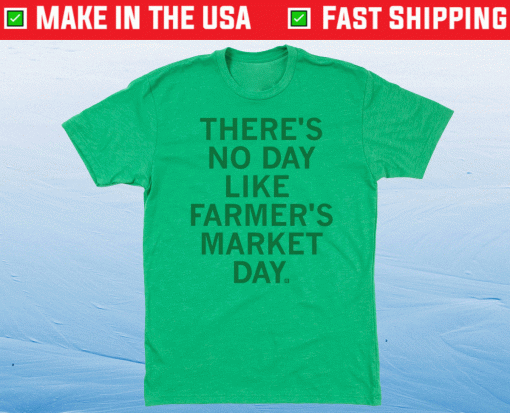 There's No Day Like Farmer's Market Day Shirt