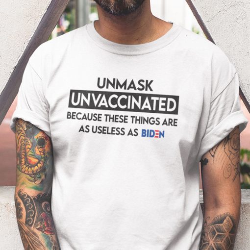 Unmasked Unvaccinated These Things Are As Useless As Biden Shirt