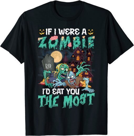 If I Were A Zombie I'd Eat You The Most Unisex T-Shirt